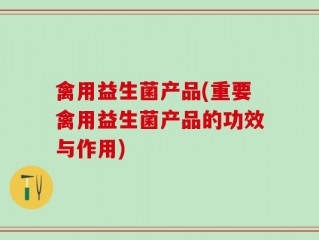 禽用益生菌产品(重要禽用益生菌产品的功效与作用)