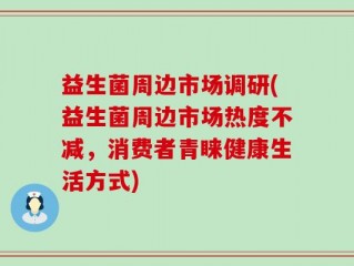 益生菌周边市场调研(益生菌周边市场热度不减，消费者青睐健康生活方式)