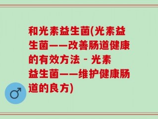 和光素益生菌(光素益生菌——改善肠道健康的有效方法 - 光素益生菌——维护健康肠道的良方)