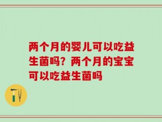 两个月的婴儿可以吃益生菌吗？两个月的宝宝可以吃益生菌吗