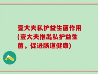 壹大夫私护益生菌作用(壹大夫推出私护益生菌，促进肠道健康)