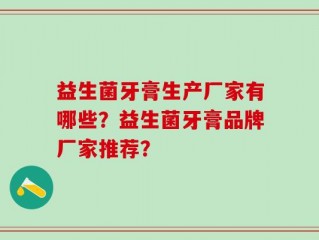 益生菌牙膏生产厂家有哪些？益生菌牙膏品牌厂家推荐？