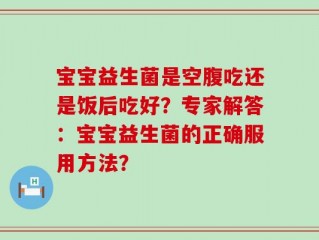 宝宝益生菌是空腹吃还是饭后吃好？专家解答：宝宝益生菌的正确服用方法？
