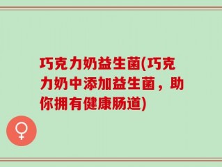 巧克力奶益生菌(巧克力奶中添加益生菌，助你拥有健康肠道)