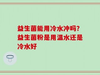 益生菌能用冷水冲吗？益生菌粉是用温水还是冷水好