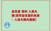 益生菌 原料 人类大便(探究益生菌的来源：人体大肠内菌群)