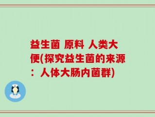 益生菌 原料 人类大便(探究益生菌的来源：人体大肠内菌群)