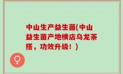 中山生产益生菌(中山益生菌产地横店乌龙茶搭，功效升级！)
