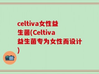 celtiva女性益生菌(Celtiva益生菌专为女性而设计)