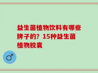 益生菌植物饮料有哪些牌子的？15种益生菌植物胶囊