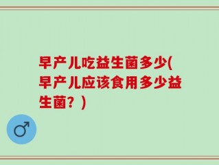 早产儿吃益生菌多少(早产儿应该食用多少益生菌？)