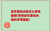 益生菌收纳箱怎么使用图解(使用益生菌收纳箱的步骤图解)