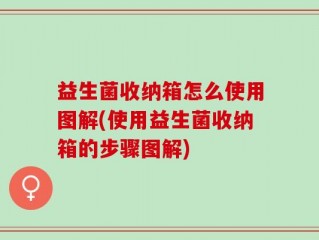 益生菌收纳箱怎么使用图解(使用益生菌收纳箱的步骤图解)