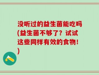 没听过的益生菌能吃吗(益生菌不够了？试试这些同样有效的食物！)