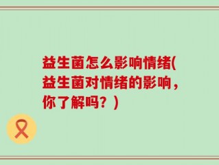 益生菌怎么影响情绪(益生菌对情绪的影响，你了解吗？)