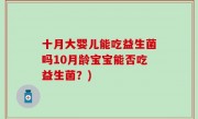 十月大婴儿能吃益生菌吗10月龄宝宝能否吃益生菌？)