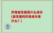 药用益生菌是什么成分(益生菌的药用成分是什么？)