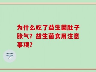 为什么吃了益生菌肚子胀气？益生菌食用注意事项？
