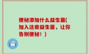 便秘添加什么益生菌(加入这些益生菌，让你告别便秘！)