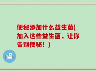 便秘添加什么益生菌(加入这些益生菌，让你告别便秘！)