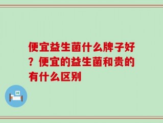 便宜益生菌什么牌子好？便宜的益生菌和贵的有什么区别