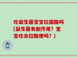吃益生菌宝宝拉屎酸吗(益生菌有副作用？宝宝吃会拉酸便吗？)