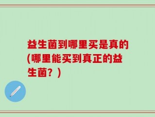 益生菌到哪里买是真的(哪里能买到真正的益生菌？)