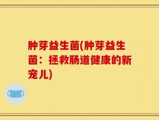肿芽益生菌(肿芽益生菌：拯救肠道健康的新宠儿)