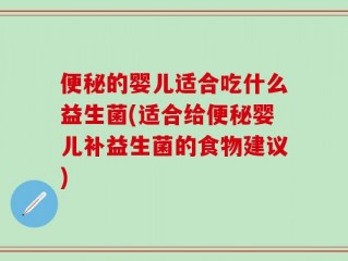 便秘的婴儿适合吃什么益生菌(适合给便秘婴儿补益生菌的食物建议)