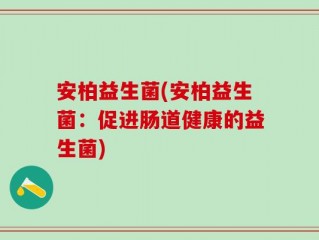 安柏益生菌(安柏益生菌：促进肠道健康的益生菌)
