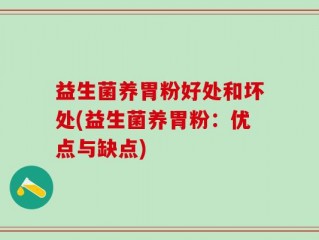 益生菌养胃粉好处和坏处(益生菌养胃粉：优点与缺点)