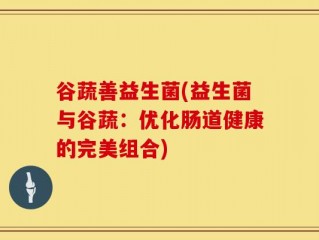 谷蔬善益生菌(益生菌与谷蔬：优化肠道健康的完美组合)
