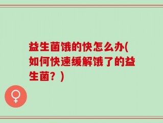 益生菌饿的快怎么办(如何快速缓解饿了的益生菌？)