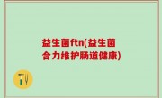 益生菌ftn(益生菌合力维护肠道健康)
