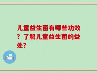 儿童益生菌有哪些功效？了解儿童益生菌的益处？