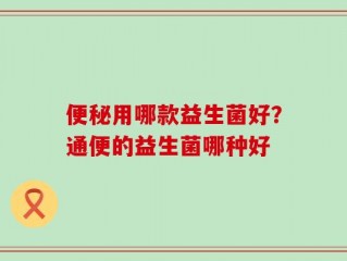 便秘用哪款益生菌好？通便的益生菌哪种好