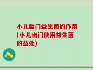 小儿幽门益生菌的作用(小儿幽门使用益生菌的益处)
