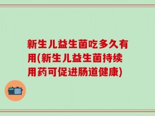 新生儿益生菌吃多久有用(新生儿益生菌持续用药可促进肠道健康)