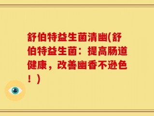 舒伯特益生菌清幽(舒伯特益生菌：提高肠道健康，改善幽香不逊色！)