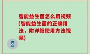 智能益生菌怎么用视频(智能益生菌的正确用法，附详细使用方法视频)
