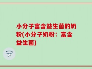 小分子富含益生菌的奶粉(小分子奶粉：富含益生菌)