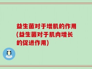 益生菌对于增肌的作用(益生菌对于肌肉增长的促进作用)