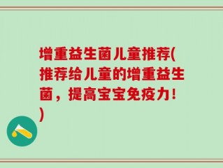 增重益生菌儿童推荐(推荐给儿童的增重益生菌，提高宝宝免疫力！)
