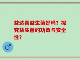 益达喜益生菌好吗？探究益生菌的功效与安全性？