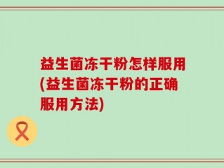 益生菌冻干粉怎样服用(益生菌冻干粉的正确服用方法)