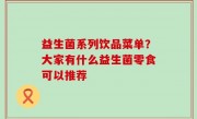 益生菌系列饮品菜单？大家有什么益生菌零食可以推荐
