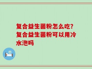复合益生菌粉怎么吃？复合益生菌粉可以用冷水泡吗