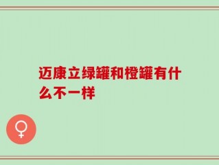 迈康立绿罐和橙罐有什么不一样