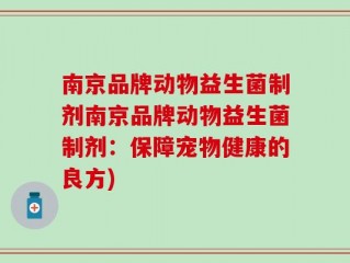 南京品牌动物益生菌制剂南京品牌动物益生菌制剂：保障宠物健康的良方)