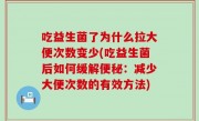 吃益生菌了为什么拉大便次数变少(吃益生菌后如何缓解便秘：减少大便次数的有效方法)